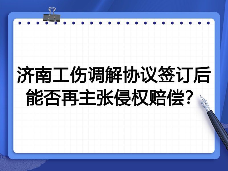 济南工伤调解协议签订后能否再主张侵权赔偿?