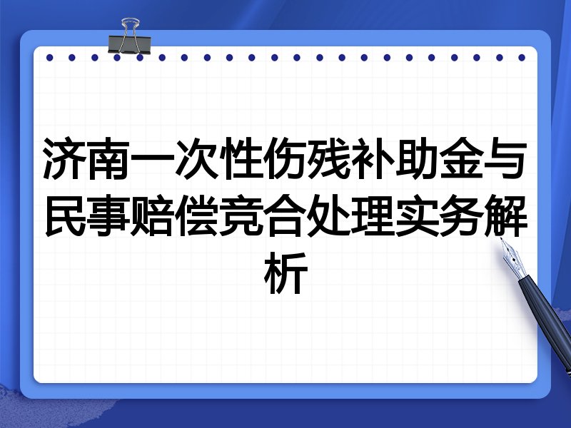 济南一次性伤残补助金与民事赔偿竞合处理实务解析