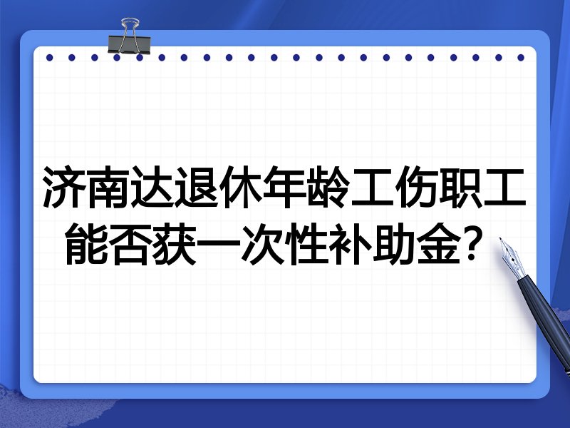 济南达退休年龄工伤职工能否获一次性补助金?