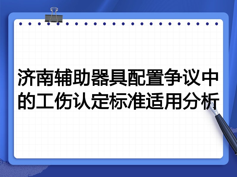 济南辅助器具配置争议中的工伤认定标准适用分析