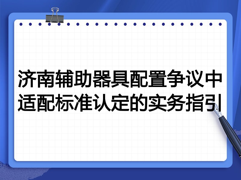 济南辅助器具配置争议中适配标准认定的实务指引