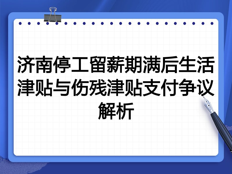 济南停工留薪期满后生活津贴与伤残津贴支付争议解析