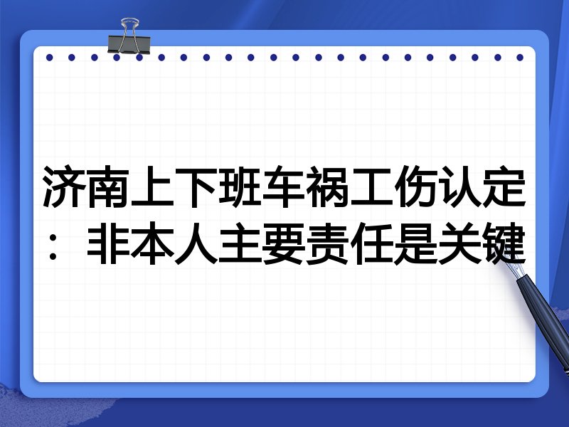 济南上下班车祸工伤认定:非本人主要责任是关键