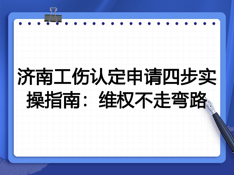 济南工伤认定申请四步实操指南:维权不走弯路