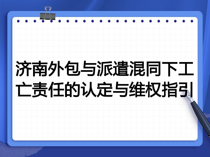 济南外包与派遣混同下工亡责任的认定与维权指引