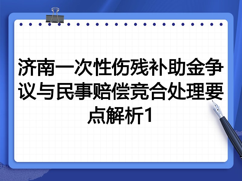 济南一次性伤残补助金争议与民事赔偿竞合处理要点解析1
