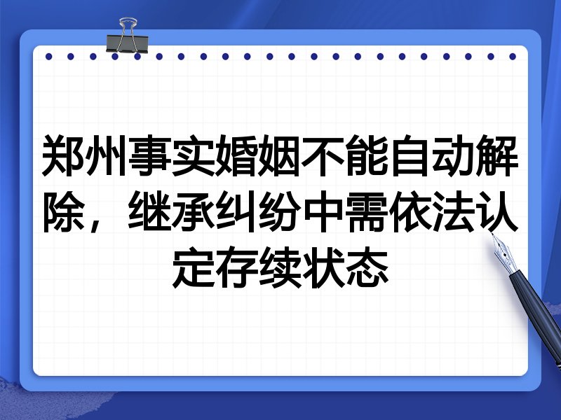 郑州事实婚姻不能自动解除,继承纠纷中需依法认定存续状态