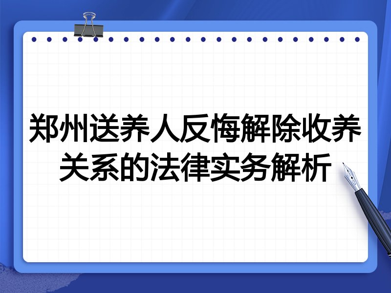郑州送养人反悔解除收养关系的法律实务解析