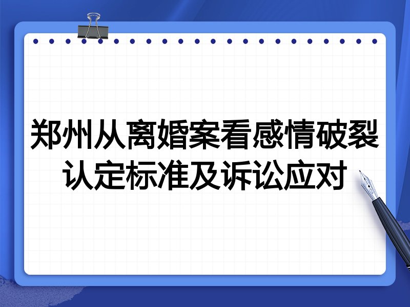 郑州从离婚案看感情破裂认定标准及诉讼应对