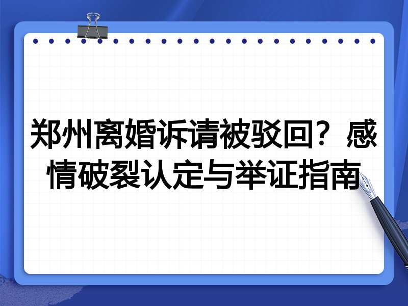 郑州离婚诉请被驳回?感情破裂认定与举证指南