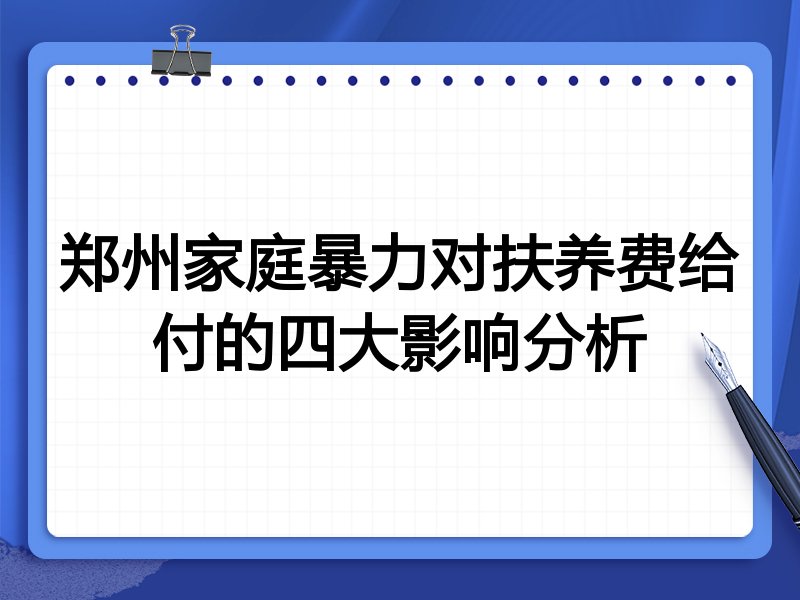 郑州家庭暴力对扶养费给付的四大影响分析