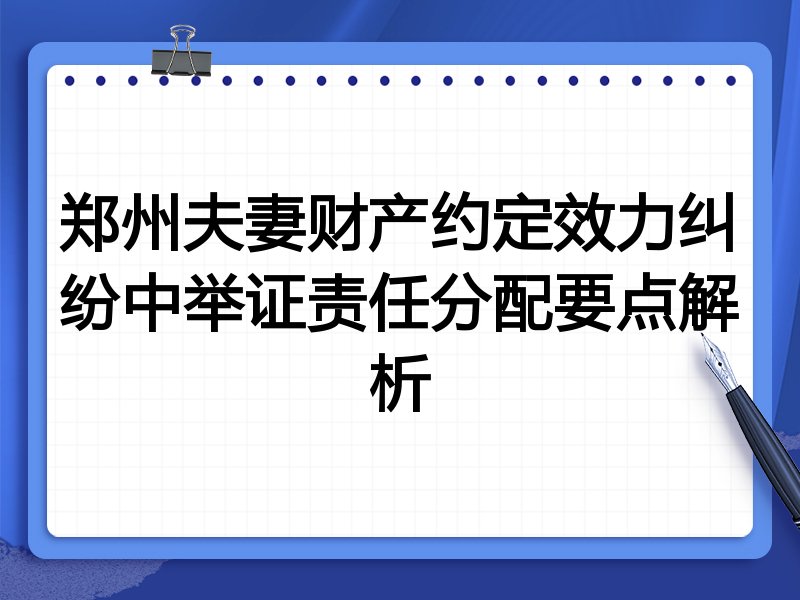 郑州夫妻财产约定效力纠纷中举证责任分配要点解析