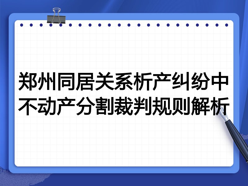 郑州同居关系析产纠纷中不动产分割裁判规则解析