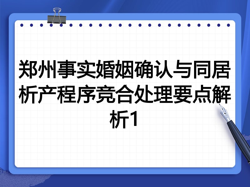 郑州事实婚姻确认与同居析产程序竞合处理要点解析1