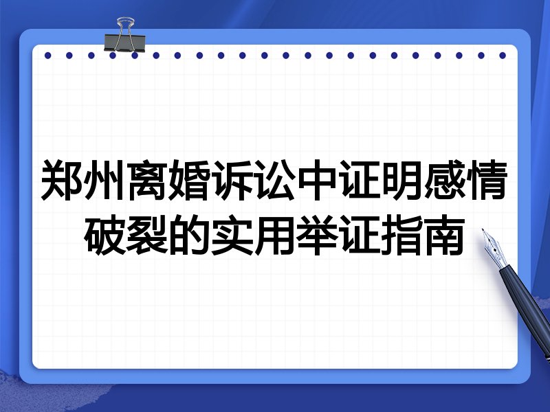 郑州离婚诉讼中证明感情破裂的实用举证指南