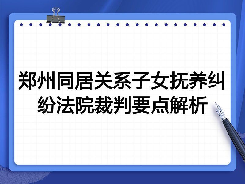 郑州同居关系子女抚养纠纷法院裁判要点解析