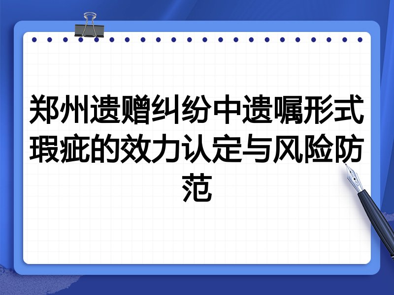 郑州遗赠纠纷中遗嘱形式瑕疵的效力认定与风险防范