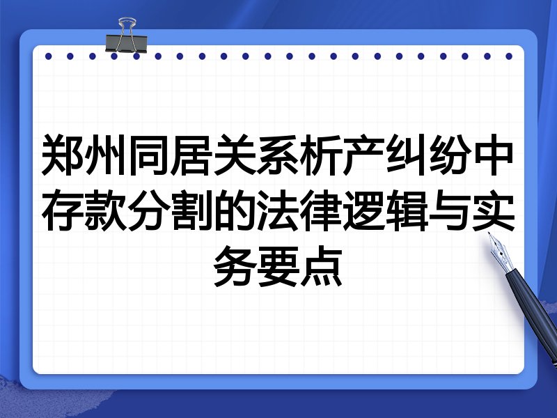 郑州同居关系析产纠纷中存款分割的法律逻辑与实务要点
