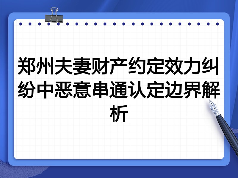 郑州夫妻财产约定效力纠纷中恶意串通认定边界解析