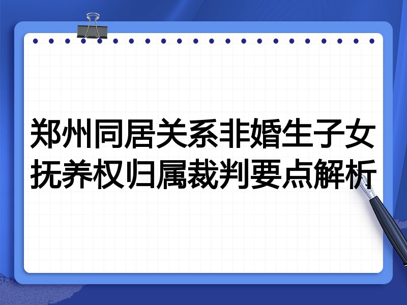 郑州同居关系非婚生子女抚养权归属裁判要点解析