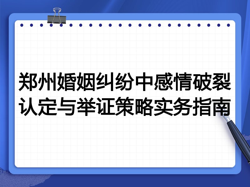 郑州婚姻纠纷中感情破裂认定与举证策略实务指南