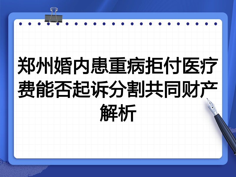 郑州婚内患重病拒付医疗费能否起诉分割共同财产解析