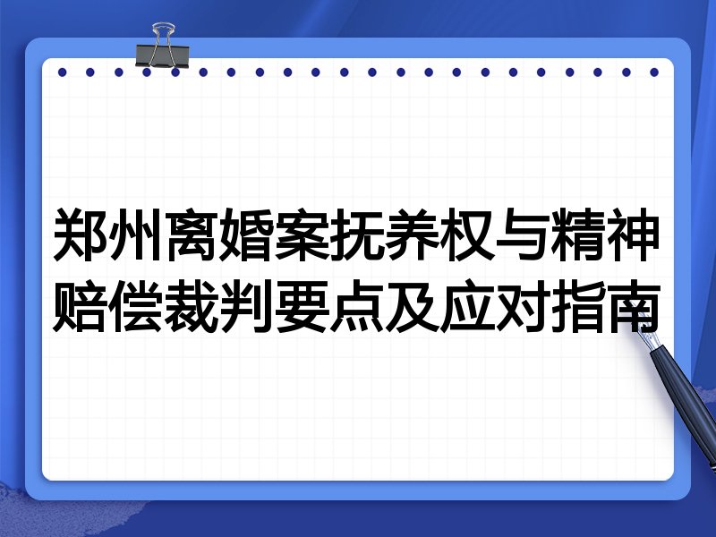 郑州离婚案抚养权与精神赔偿裁判要点及应对指南