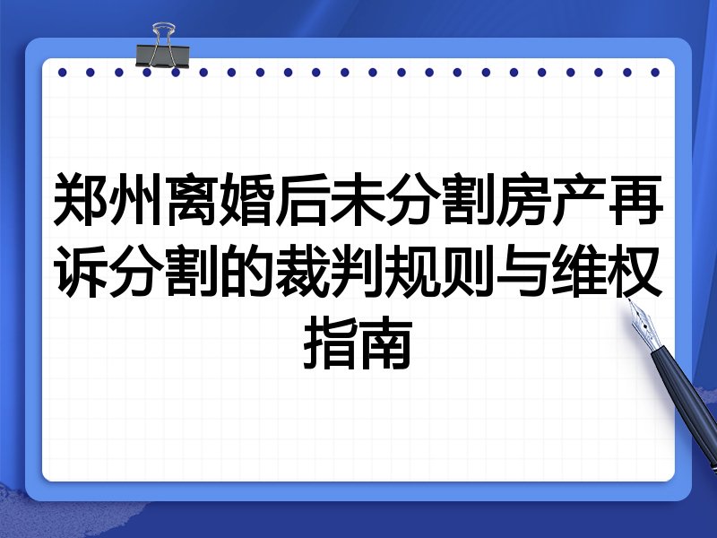 郑州离婚后未分割房产再诉分割的裁判规则与维权指南