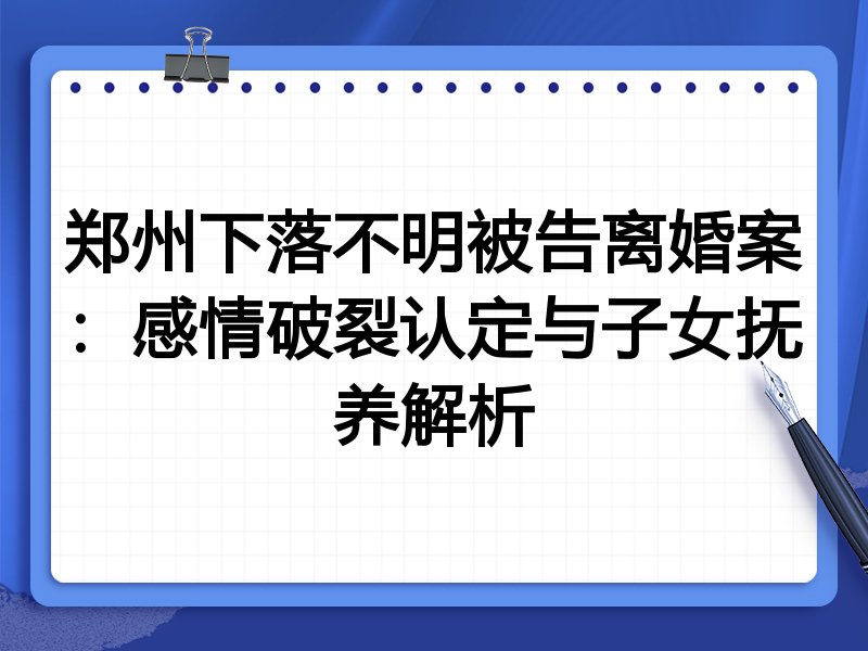 郑州下落不明被告离婚案:感情破裂认定与子女抚养解析