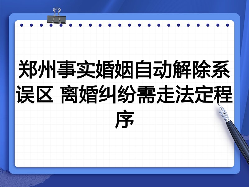 郑州事实婚姻自动解除系误区 离婚纠纷需走法定程序