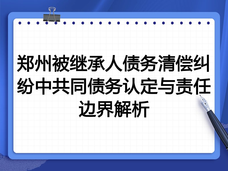 郑州被继承人债务清偿纠纷中共同债务认定与责任边界解析