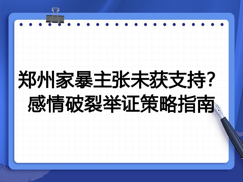 郑州家暴主张未获支持?感情破裂举证策略指南