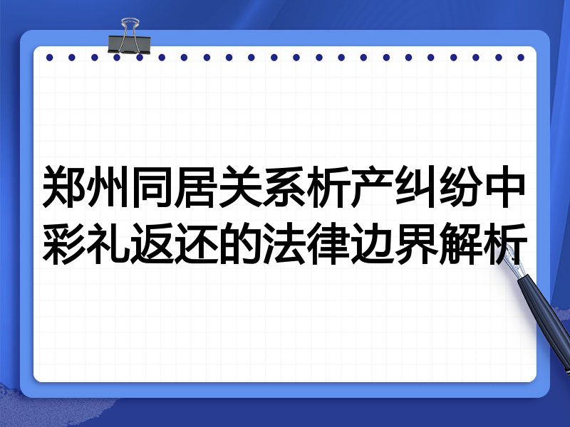 郑州同居关系析产纠纷中彩礼返还的法律边界解析