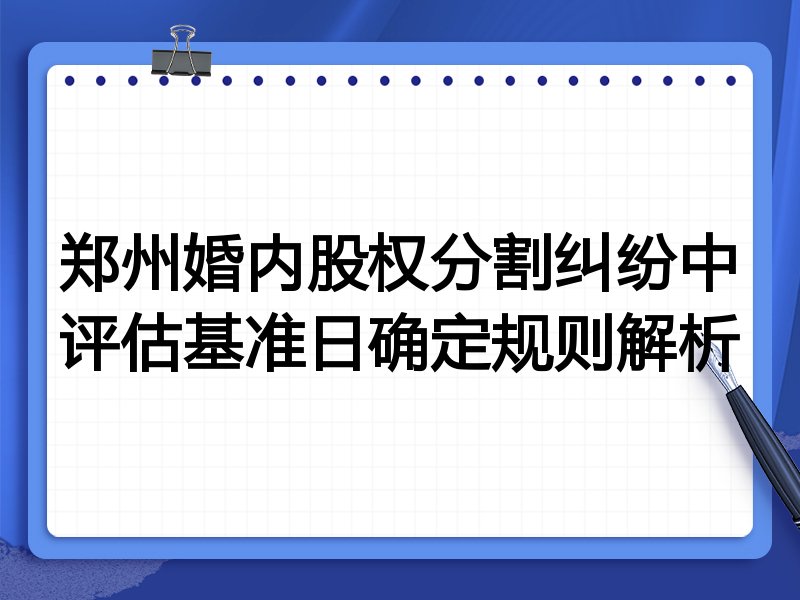 郑州婚内股权分割纠纷中评估基准日确定规则解析