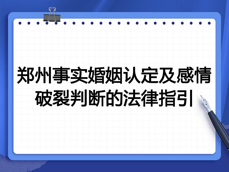 郑州事实婚姻认定及感情破裂判断的法律指引