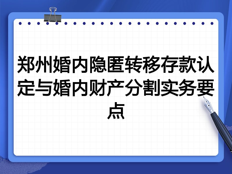 郑州婚内隐匿转移存款认定与婚内财产分割实务要点