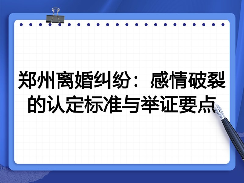 郑州离婚纠纷:感情破裂的认定标准与举证要点