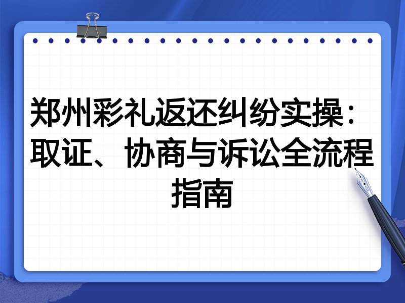 郑州彩礼返还纠纷实操:取证、协商与诉讼全流程指南