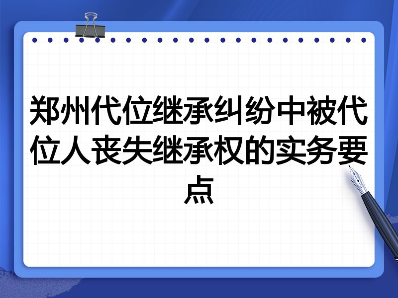郑州代位继承纠纷中被代位人丧失继承权的实务要点