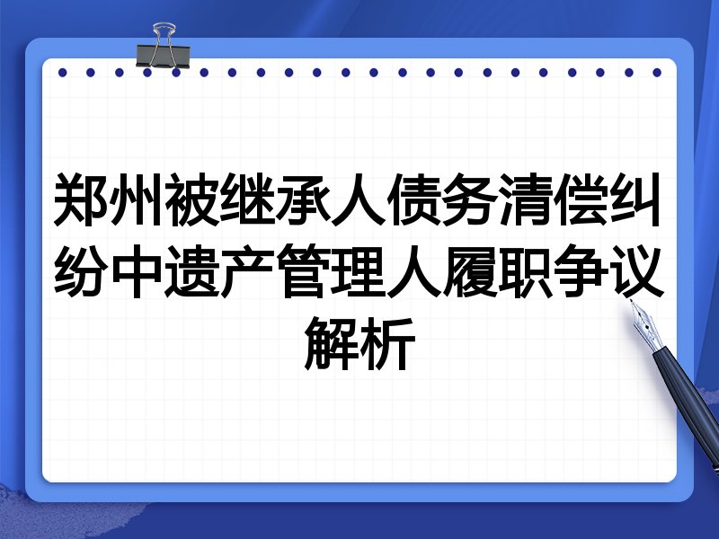 郑州被继承人债务清偿纠纷中遗产管理人履职争议解析