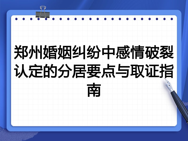 郑州婚姻纠纷中感情破裂认定的分居要点与取证指南