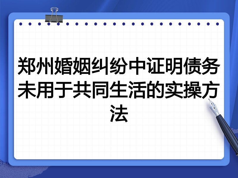 郑州婚姻纠纷中证明债务未用于共同生活的实操方法