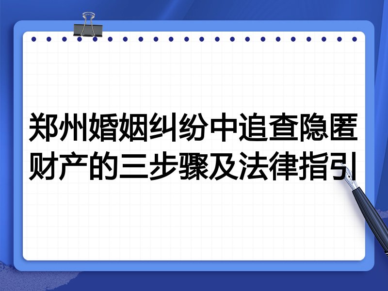郑州婚姻纠纷中追查隐匿财产的三步骤及法律指引