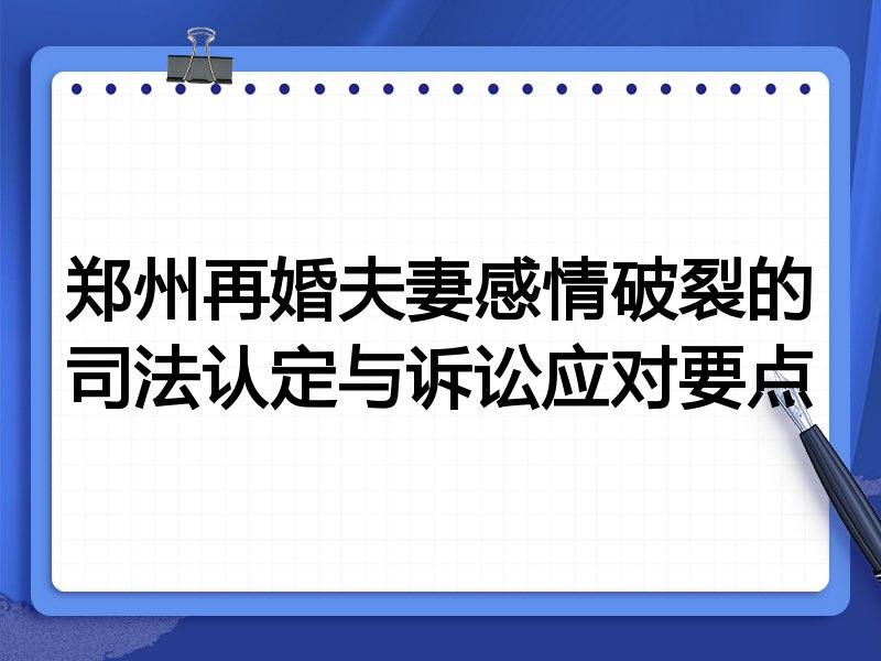 郑州再婚夫妻感情破裂的司法认定与诉讼应对要点