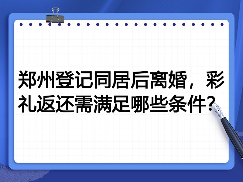 郑州登记同居后离婚，彩礼返还需满足哪些条件？