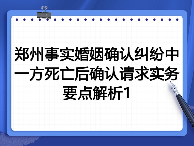郑州事实婚姻确认纠纷中一方死亡后确认请求实务要点解析1