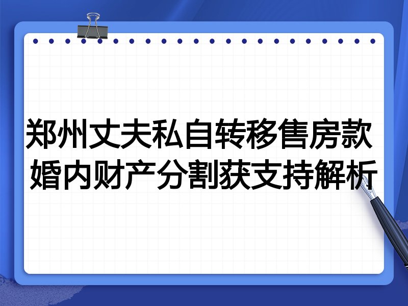 郑州丈夫私自转移售房款 婚内财产分割获支持解析