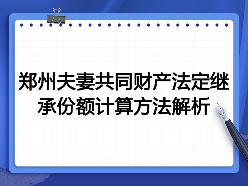 郑州夫妻共同财产法定继承份额计算方法解析
