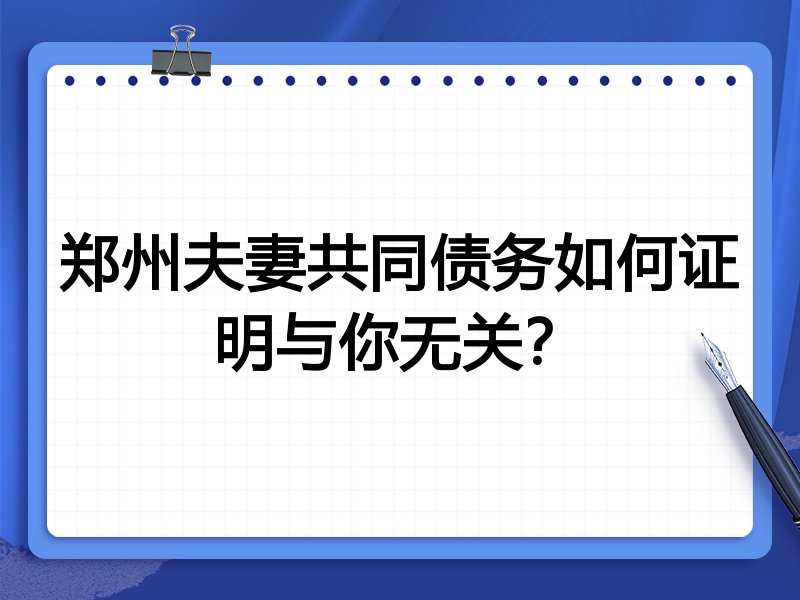 郑州夫妻共同债务如何证明与你无关？