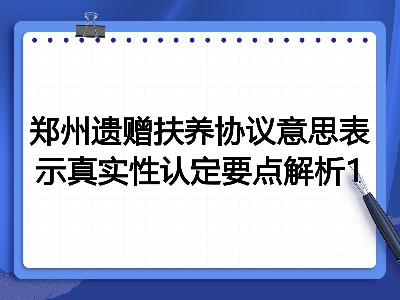 郑州遗赠扶养协议意思表示真实性认定要点解析1